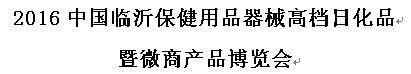 2016中国临沂保健用品器械高档日化品暨微商产品博览会