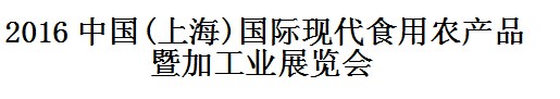 2016年中国(上海)国际现代食用农产品暨加工业展览会